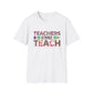 Teachers Gonna Teach Unisex Softstyle T-Shirt | Cute Teacher Gift, Back to School Tee, Classroom Apparel, Educator Shirt, Fun Teacher Outfit