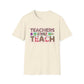 Teachers Gonna Teach Unisex Softstyle T-Shirt | Cute Teacher Gift, Back to School Tee, Classroom Apparel, Educator Shirt, Fun Teacher Outfit